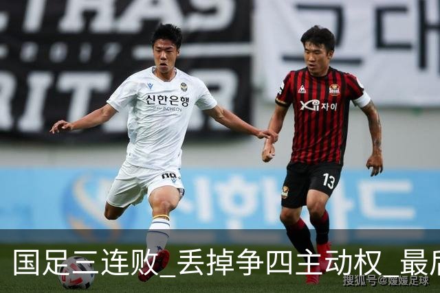 国足三连败 丢掉争四主动权 最后两场必须全胜
